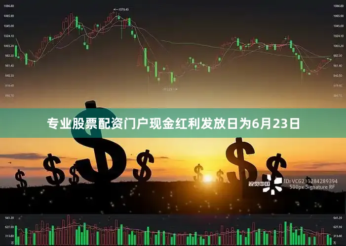 专业股票配资门户现金红利发放日为6月23日