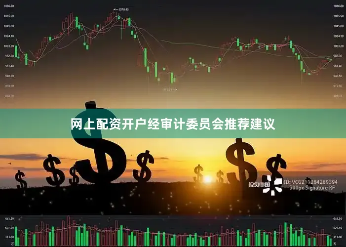 网上配资开户　　经审计委员会推荐建议