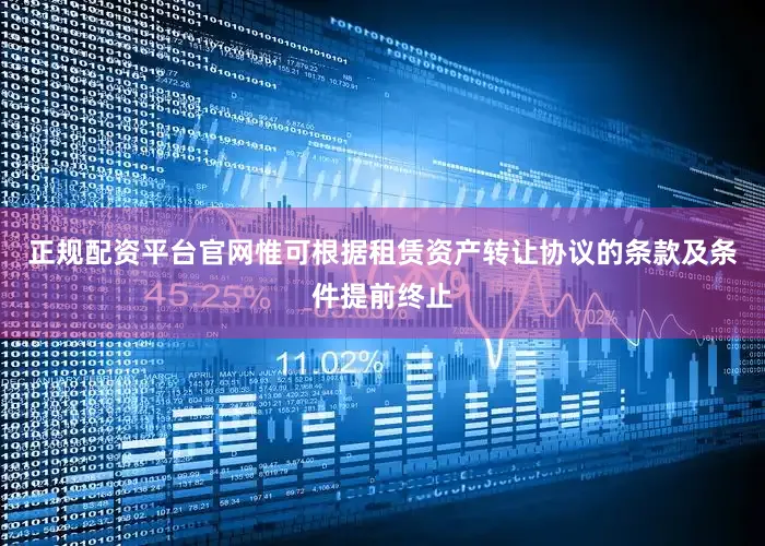正规配资平台官网惟可根据租赁资产转让协议的条款及条件提前终止